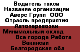 Водитель такси › Название организации ­ Аверс-Групп, ООО › Отрасль предприятия ­ Автоперевозки › Минимальный оклад ­ 50 000 - Все города Работа » Вакансии   . Белгородская обл.